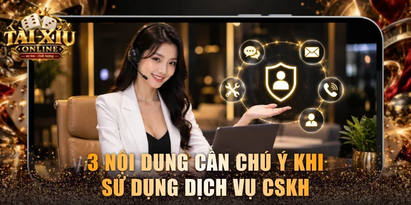 Dịch Vụ Chăm Sóc Khách Hàng Tài Xỉu Online Hỗ Trợ 24/7 3 3 nội dung cần chú ý khi sử dụng dịch vụ CSKH
