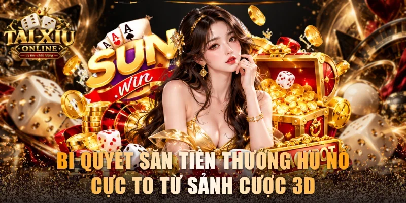 Tài Xỉu Sunwin - Cổng Game Đổi Thưởng Đa Dạng Bàn Cược 3 Bí quyết săn tiền thưởng hũ nổ cực to từ sảnh cược 3D